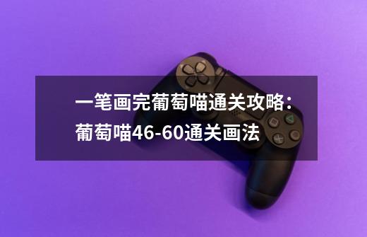 一笔画完葡萄喵通关攻略:葡萄喵46-60通关画法-第1张-游戏信息-龙启网