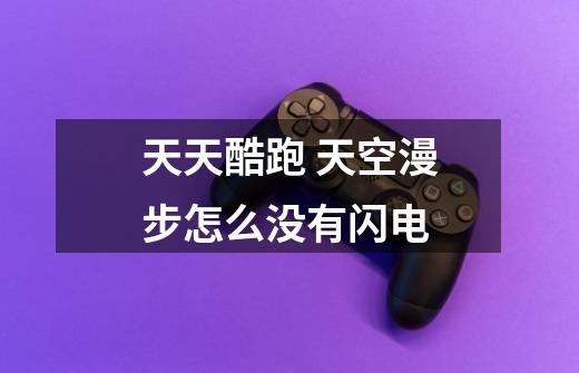 天天酷跑 天空漫步怎么没有闪电-第1张-游戏信息-龙启网