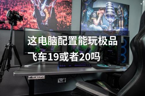 这电脑配置能玩极品飞车19或者20吗-第1张-游戏信息-龙启网