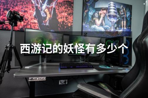西游记的妖怪有多少个-第1张-游戏信息-龙启网