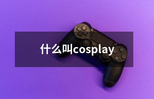 什么叫cosplay-第1张-游戏信息-龙启网