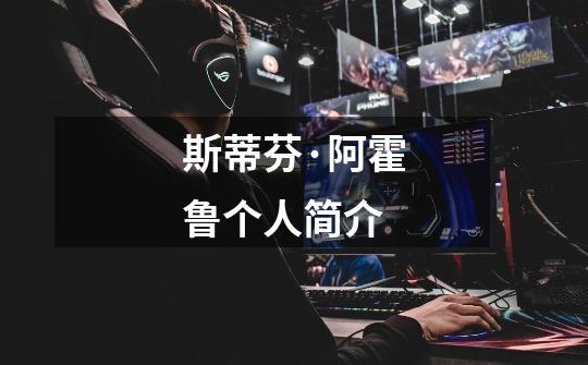 斯蒂芬·阿霍鲁个人简介-第1张-游戏信息-龙启网