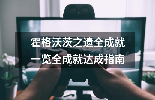 霍格沃茨之遗全成就一览全成就达成指南-第1张-游戏信息-龙启网