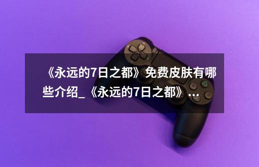 《永远的7日之都》免费皮肤有哪些介绍_《永远的7日之都》免费皮肤有哪些是什么-第1张-游戏信息-龙启网