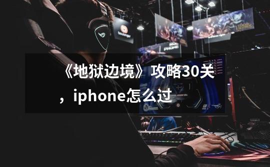 《地狱边境》攻略30关,iphone怎么过-第1张-游戏信息-龙启网