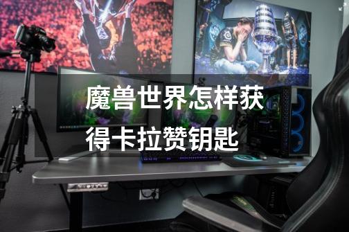 魔兽世界怎样获得卡拉赞钥匙-第1张-游戏信息-龙启网