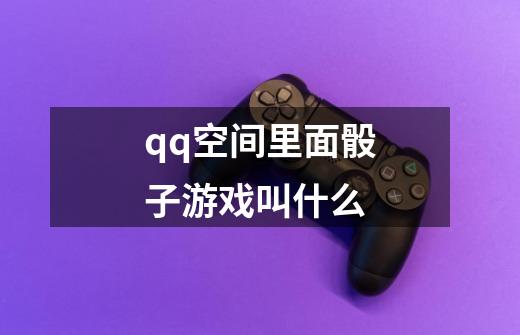 qq空间里面骰子游戏叫什么-第1张-游戏信息-龙启网