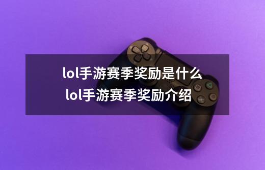 lol手游赛季奖励是什么 lol手游赛季奖励介绍-第1张-游戏信息-龙启网
