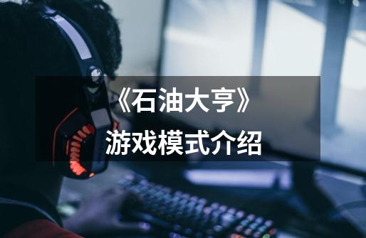 《石油大亨》游戏模式介绍-第1张-游戏信息-龙启网