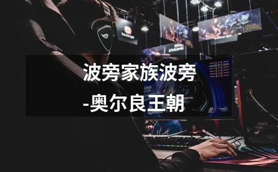 波旁家族波旁-奥尔良王朝-第1张-游戏信息-龙启网