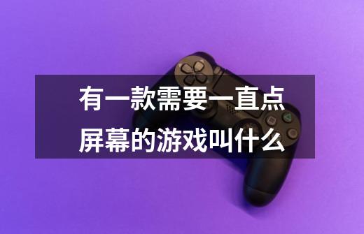有一款需要一直点屏幕的游戏叫什么-第1张-游戏信息-龙启网