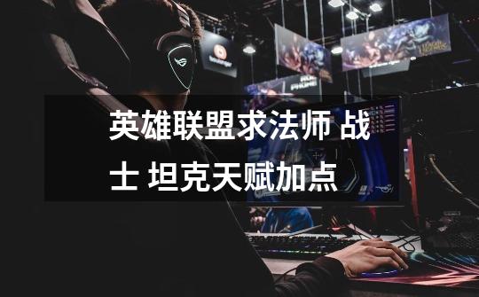 英雄联盟求法师 战士 坦克天赋加点-第1张-游戏信息-龙启网