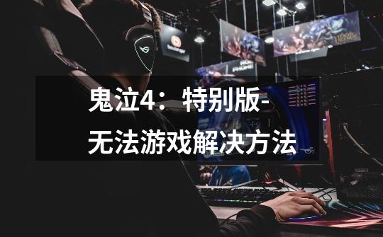 鬼泣4:特别版-无法游戏解决方法-第1张-游戏信息-龙启网