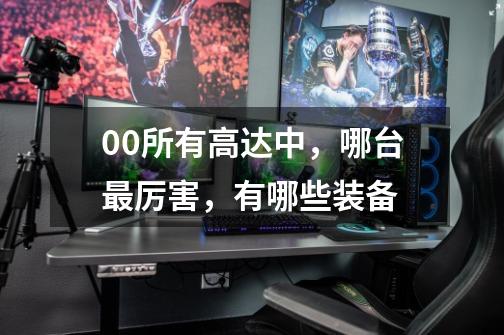 00所有高达中,哪台最厉害,有哪些装备-第1张-游戏信息-龙启网