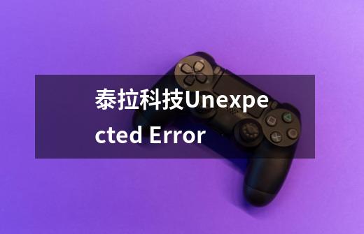 泰拉科技Unexpected Error-第1张-游戏信息-龙启网