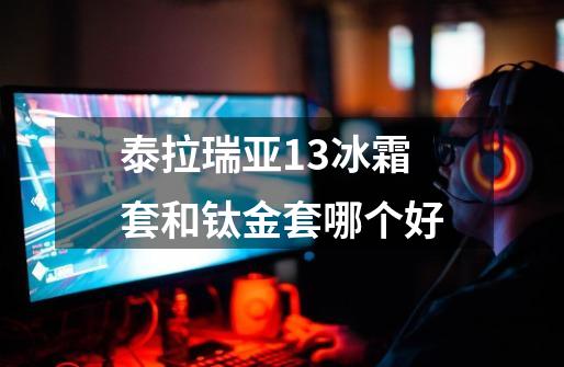 泰拉瑞亚1.3冰霜套和钛金套哪个好-第1张-游戏信息-龙启网
