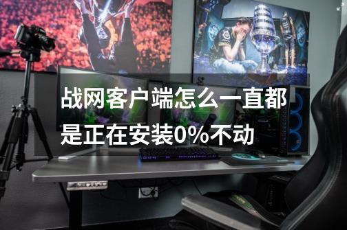 战网客户端怎么一直都是正在安装0%不动-第1张-游戏信息-龙启网