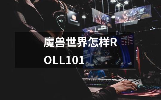 魔兽世界怎样ROLL101-第1张-游戏信息-龙启网