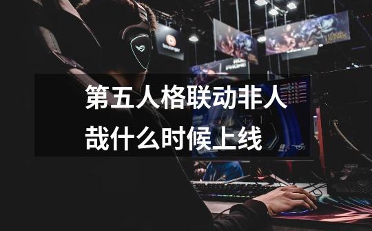 第五人格联动非人哉什么时候上线-第1张-游戏信息-龙启网