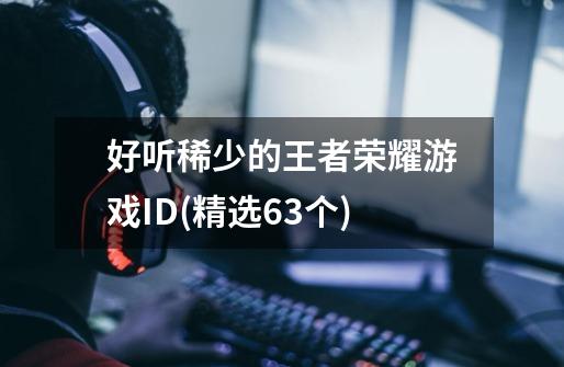 好听稀少的王者荣耀游戏ID(精选63个)-第1张-游戏信息-龙启网