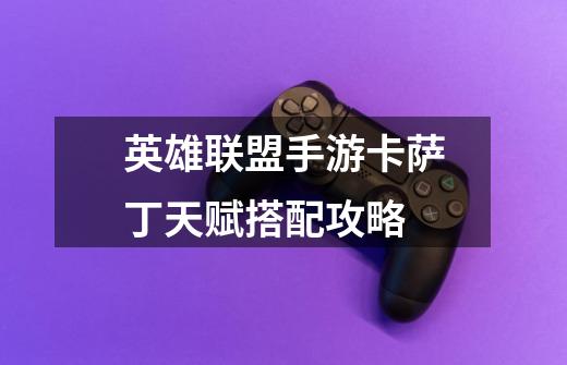 英雄联盟手游卡萨丁天赋搭配攻略-第1张-游戏信息-龙启网