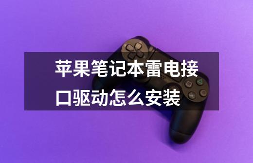 苹果笔记本雷电接口驱动怎么安装-第1张-游戏信息-龙启网