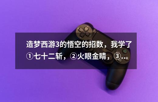 造梦西游3的悟空的招数,我学了①七十二斩,②火眼金睛,③筋斗云,④火魔斩,第⑤个应该学什么-第1张-游戏信息-龙启网