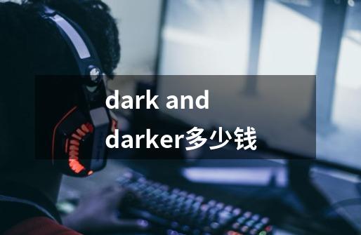 dark and darker多少钱-第1张-游戏信息-龙启网