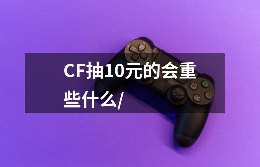 CF抽10元的会重些什么/-第1张-游戏信息-龙启网