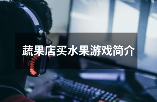 蔬果店买水果游戏简介-第1张-游戏信息-龙启网