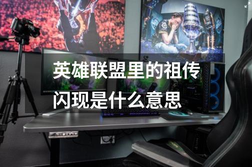 英雄联盟里的祖传闪现是什么意思-第1张-游戏信息-龙启网