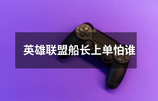 英雄联盟船长上单怕谁-第1张-游戏信息-龙启网