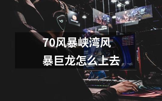 7.0风暴峡湾风暴巨龙怎么上去-第1张-游戏信息-龙启网