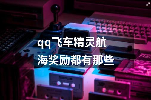 qq飞车精灵航海奖励都有那些-第1张-游戏信息-龙启网