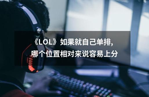 《LOL》如果就自己单排,哪个位置相对来说容易上分-第1张-游戏信息-龙启网