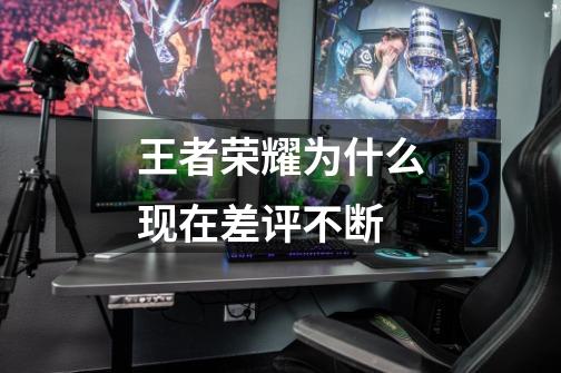 王者荣耀为什么现在差评不断-第1张-游戏信息-龙启网