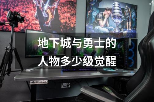 地下城与勇士的人物多少级觉醒-第1张-游戏信息-龙启网