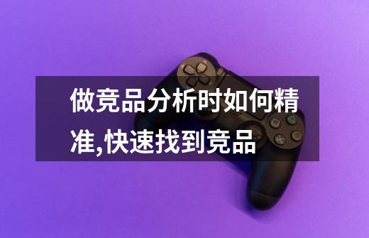 做竞品分析时如何精准,快速找到竞品-第1张-游戏信息-龙启网