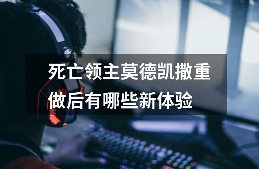死亡领主莫德凯撒重做后有哪些新体验-第1张-游戏信息-龙启网