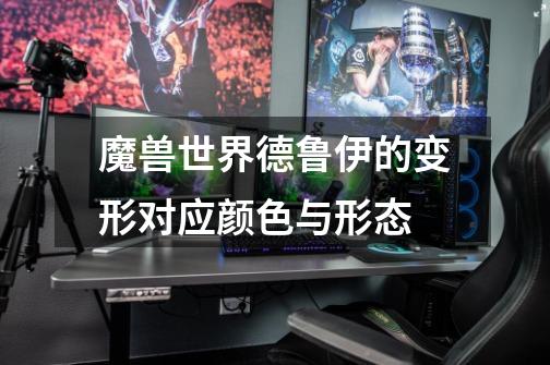 魔兽世界德鲁伊的变形对应颜色与形态-第1张-游戏信息-龙启网