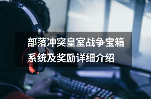 部落冲突皇室战争宝箱系统及奖励详细介绍-第1张-游戏信息-龙启网