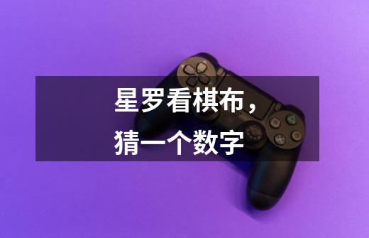 星罗看棋布,猜一个数字-第1张-游戏信息-龙启网