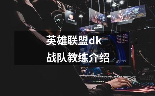 英雄联盟dk战队教练介绍-第1张-游戏信息-龙启网
