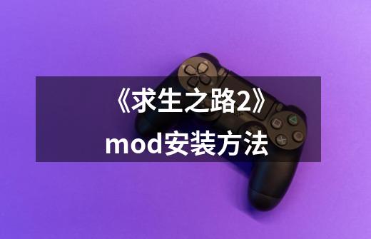 《求生之路2》mod安装方法-第1张-游戏信息-龙启网