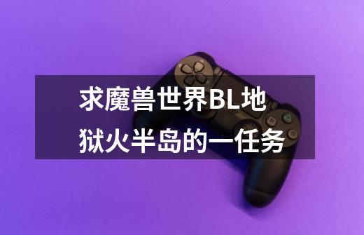 求魔兽世界BL地狱火半岛的一任务-第1张-游戏信息-龙启网