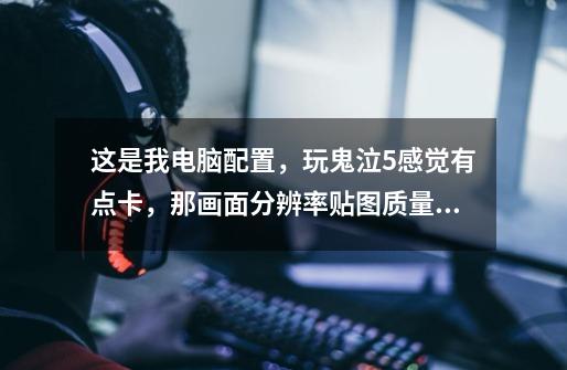 这是我电脑配置，玩鬼泣5感觉有点卡，那画面分辨率.贴图质量,垂直同步等设置多少为最佳，求各位高人赐教。-第1张-游戏信息-龙启网