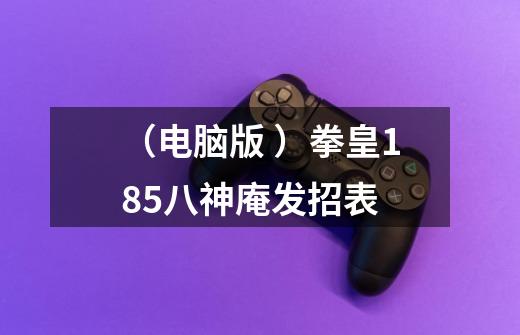 (电脑版 )拳皇1.85八神庵发招表-第1张-游戏信息-龙启网