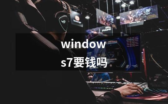 windows7要钱吗-第1张-游戏信息-龙启网