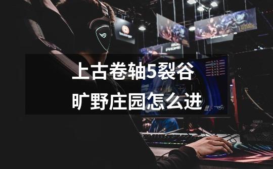 上古卷轴5裂谷旷野庄园怎么进-第1张-游戏信息-龙启网