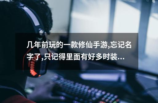 几年前玩的一款修仙手游,忘记名字了,只记得里面有好多时装,还-第1张-游戏信息-龙启网